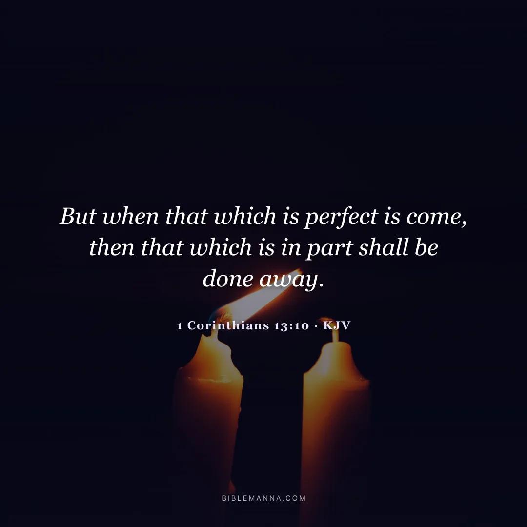 "But when that which is perfect is come, then that which is in part shall be done away." - 1 Corinthians 13:10 (KJV)