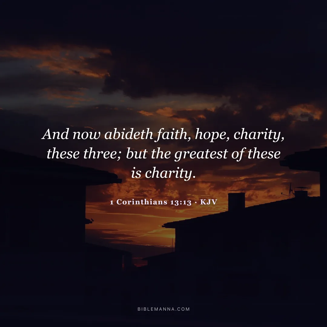 "And now abideth faith, hope, charity, these three; but the greatest of these is charity." - 1 Corinthians 13:13 (KJV)