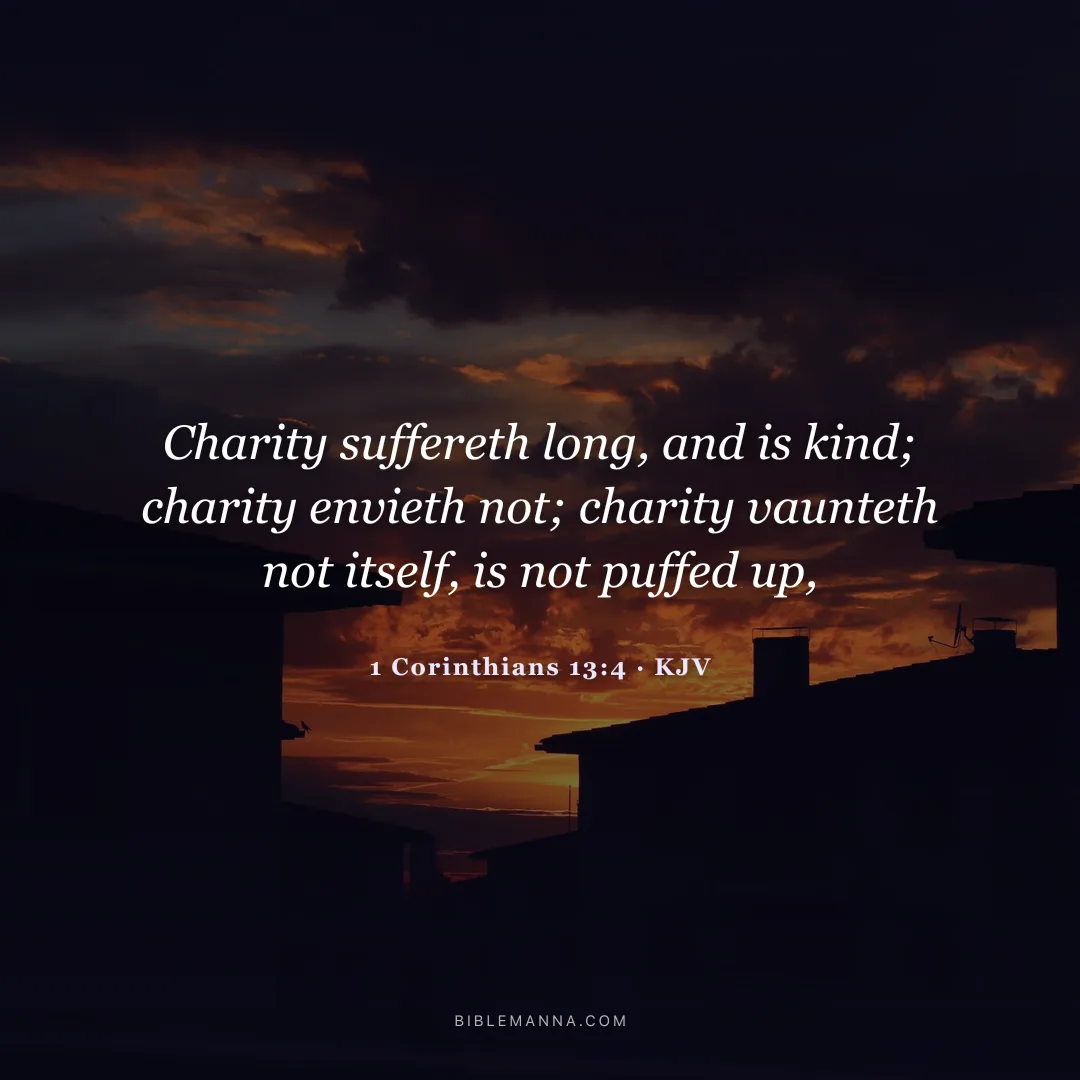 "Charity suffereth long, and is kind; charity envieth not; charity vaunteth not itself, is not puffed up." - 1 Corinthians 13:4 (KJV)