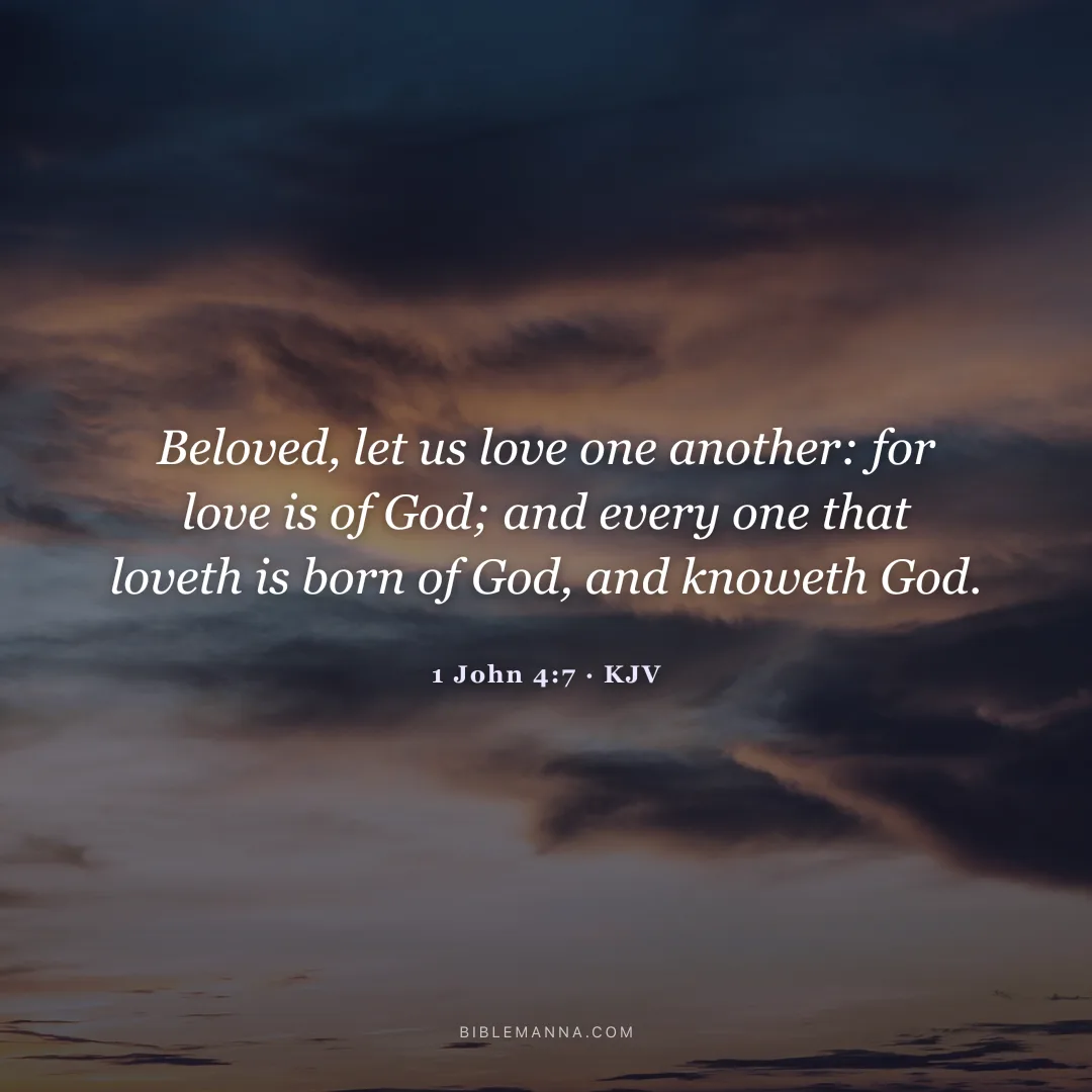 "Beloved, let us love one another: for love is of God; and every one that loveth is born of God, and knoweth God." - 1 John 4:7 (KJV)
