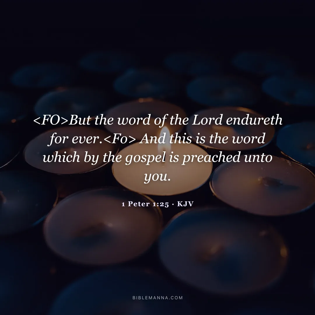 "<FO>But the word of the Lord endureth for ever.<Fo> And this is the word which by the gospel is preached unto you." - 1 Peter 1:25 (KJV)