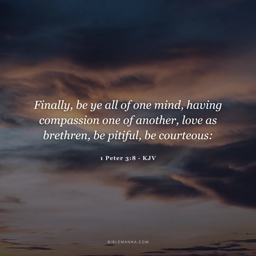 "Finally, be ye all of one mind, having compassion one of another, love as brethren, be pitiful, be courteous:" - 1 Peter 3:8 (KJV)