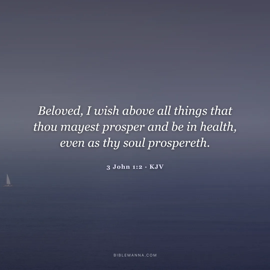 "Beloved, I wish above all things that thou mayest prosper and be in health, even as thy soul prospereth." - 3 John 1:2 (KJV)