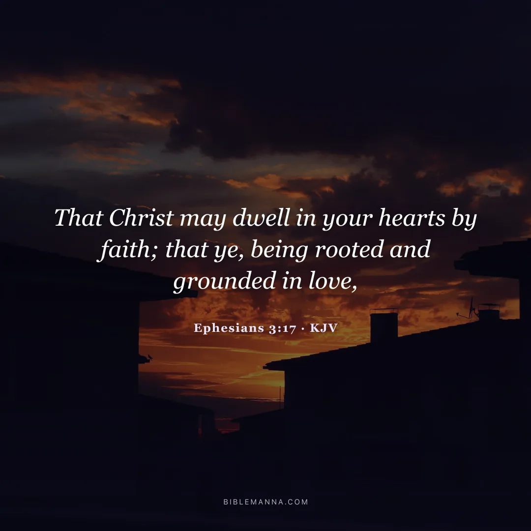 "That Christ may dwell in your hearts by faith; that ye, being rooted and grounded in love," - Ephesians 3:17 (KJV)