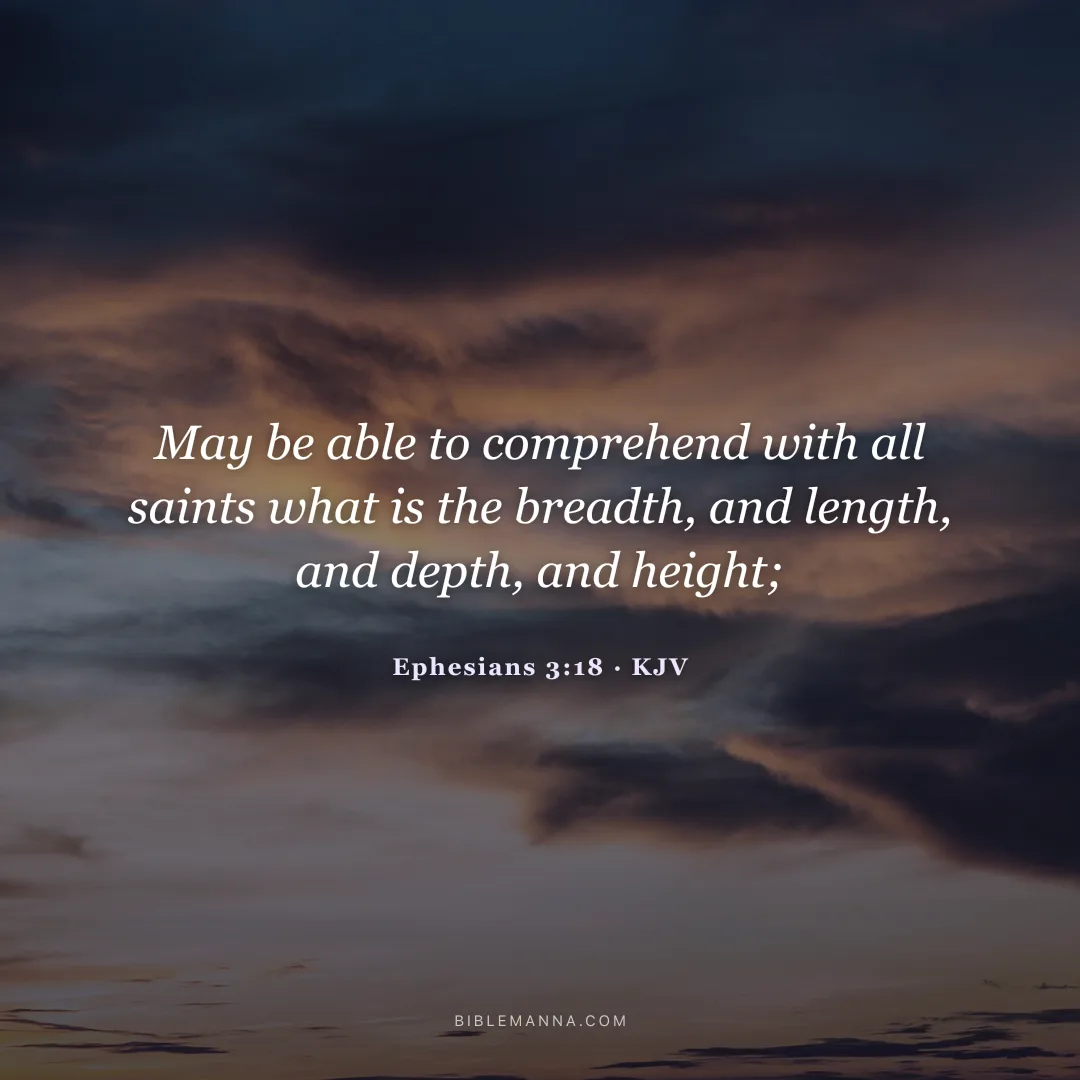 "May be able to comprehend with all saints what is the breadth, and length, and depth, and height;" - Ephesians 3:18 (KJV)