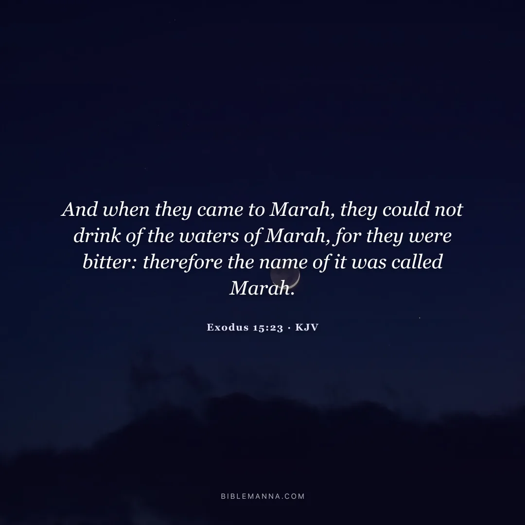 "And when they came to Marah, they could not drink of the waters of Marah, for they were bitter: therefore the name of it was called Marah." - Exodus 15:23 (KJV)