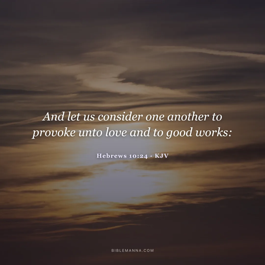 "And let us consider one another to provoke unto love and to good works:" - Hebrews 10:24 (KJV)