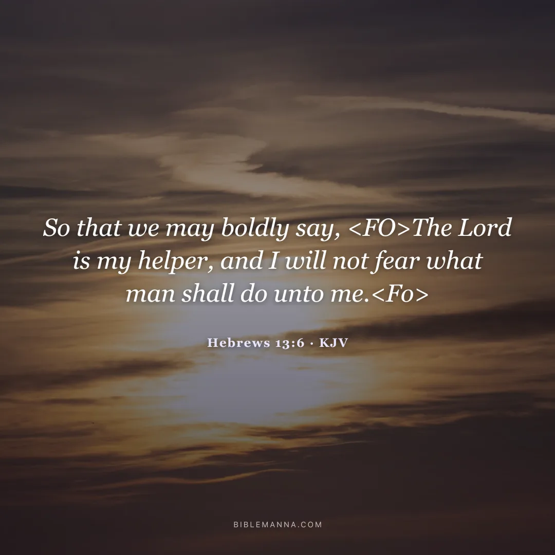 "So that we may boldly say, The Lord is my helper, and I will not fear what man shall do unto me." - Hebrews 13:6 (KJV)