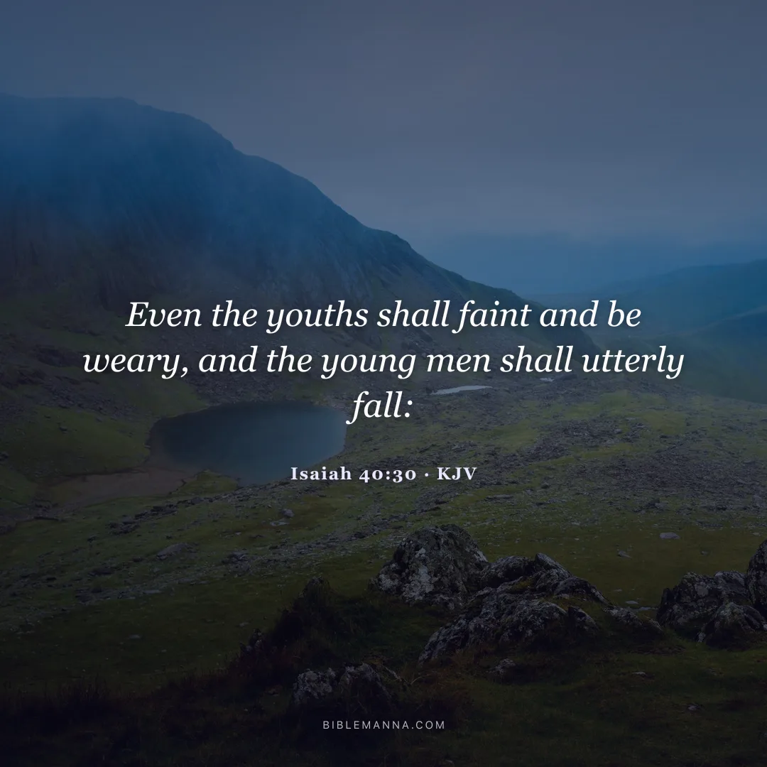"Even the youths shall faint and be weary, and the young men shall utterly fall:" - Isaiah 40:30 (KJV)