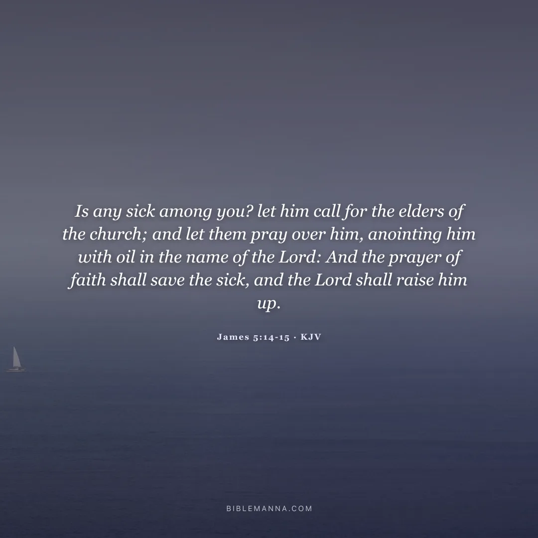 "Is any sick among you? let him call for the elders of the church; and let them pray over him, anointing him with oil in the name of the Lord: And the prayer of faith shall save the sick, and the Lord shall raise him up." - James 5:14-15 (KJV)