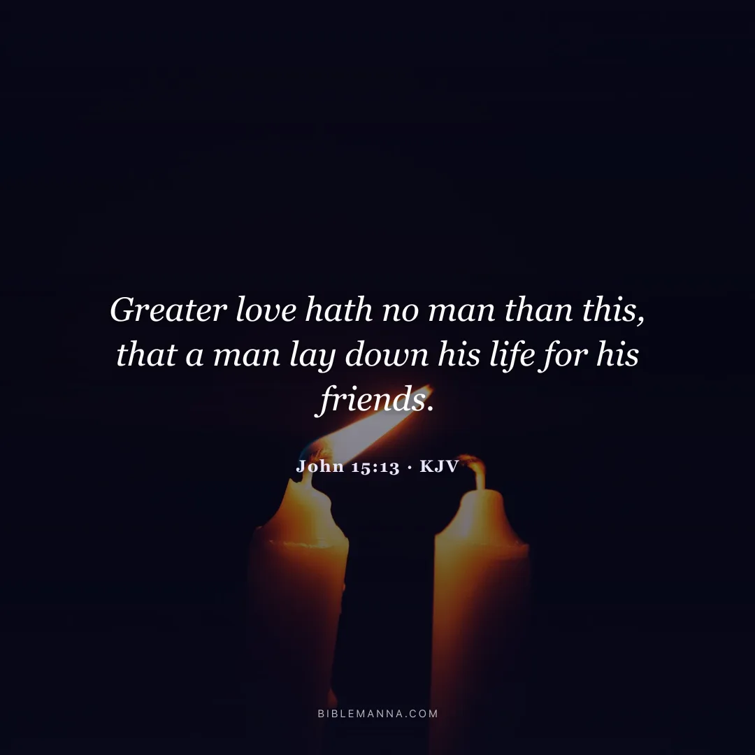 "Greater love hath no man than this, that a man lay down his life for his friends." - John 15:13 (KJV)