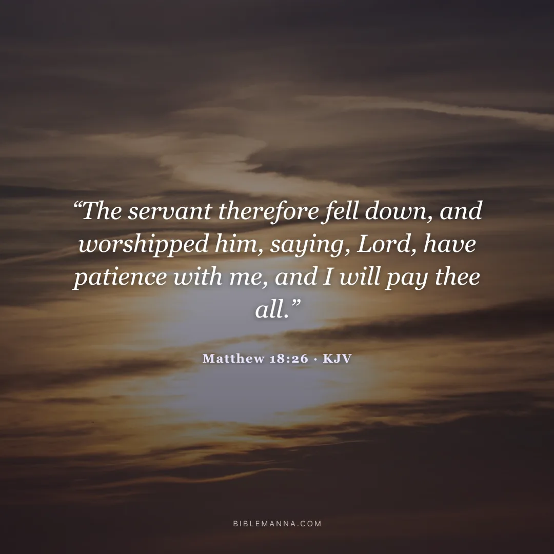 "“The servant therefore fell down, and worshipped him, saying, Lord, have patience with me, and I will pay thee all.”" - Matthew 18:26 (KJV)