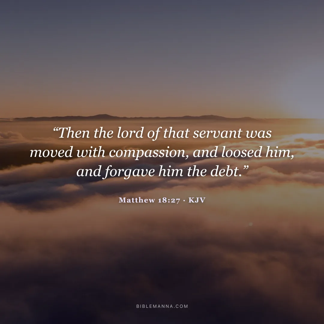 "“Then the lord of that servant was moved with compassion, and loosed him, and forgave him the debt.”" - Matthew 18:27 (KJV)