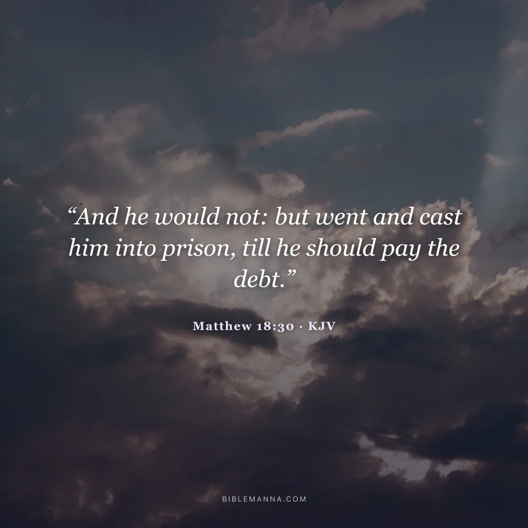 "“And he would not: but went and cast him into prison, till he should pay the debt.”" - Matthew 18:30 (KJV)