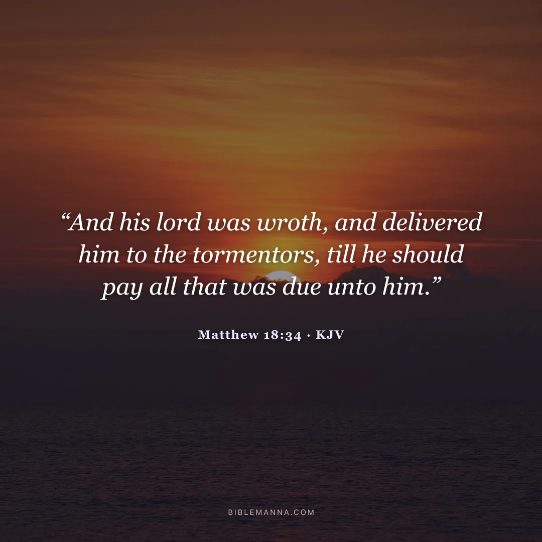 "“And his lord was wroth, and delivered him to the tormentors, till he should pay all that was due unto him.”" - Matthew 18:34 (KJV)