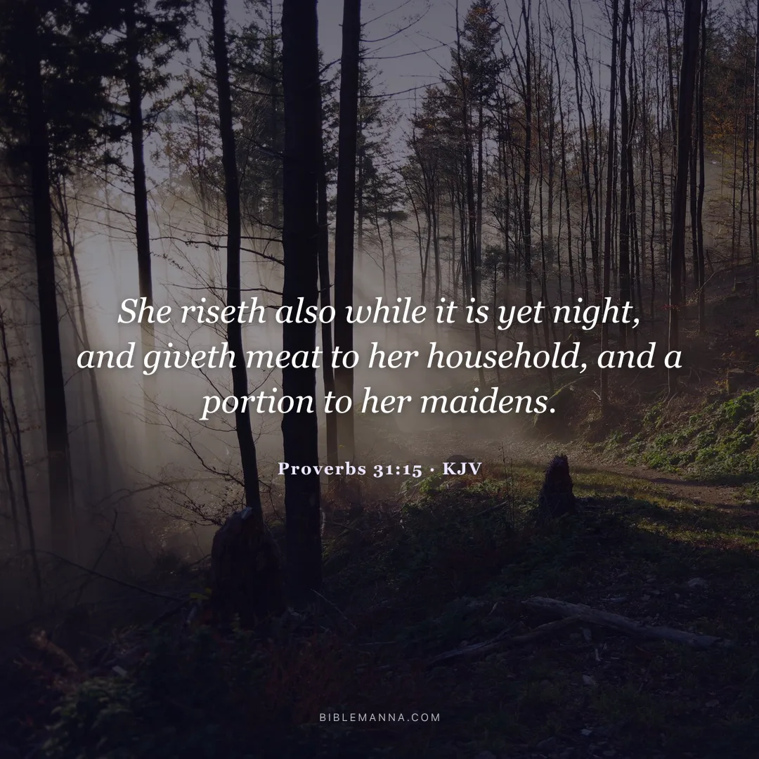 "She riseth also while it is yet night, and giveth meat to her household, and a portion to her maidens." - Proverbs 31:15 (KJV)