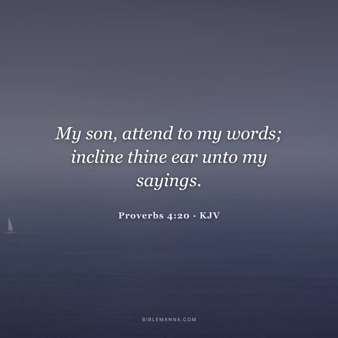 "My son, attend to my words; incline thine ear unto my sayings." - Proverbs 4:20 (KJV)