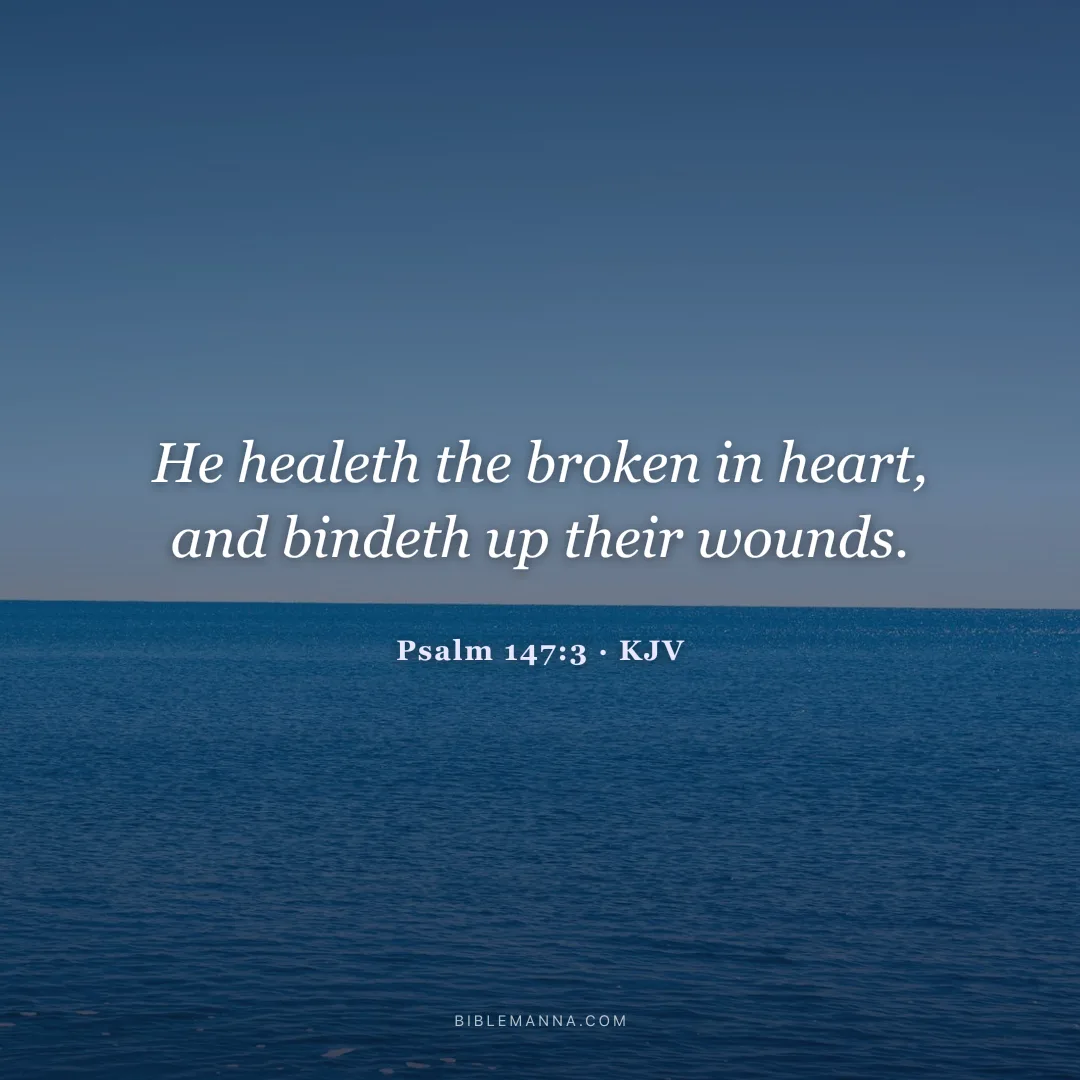"He healeth the broken in heart, and bindeth up their wounds." - Psalm 147:3 (KJV)