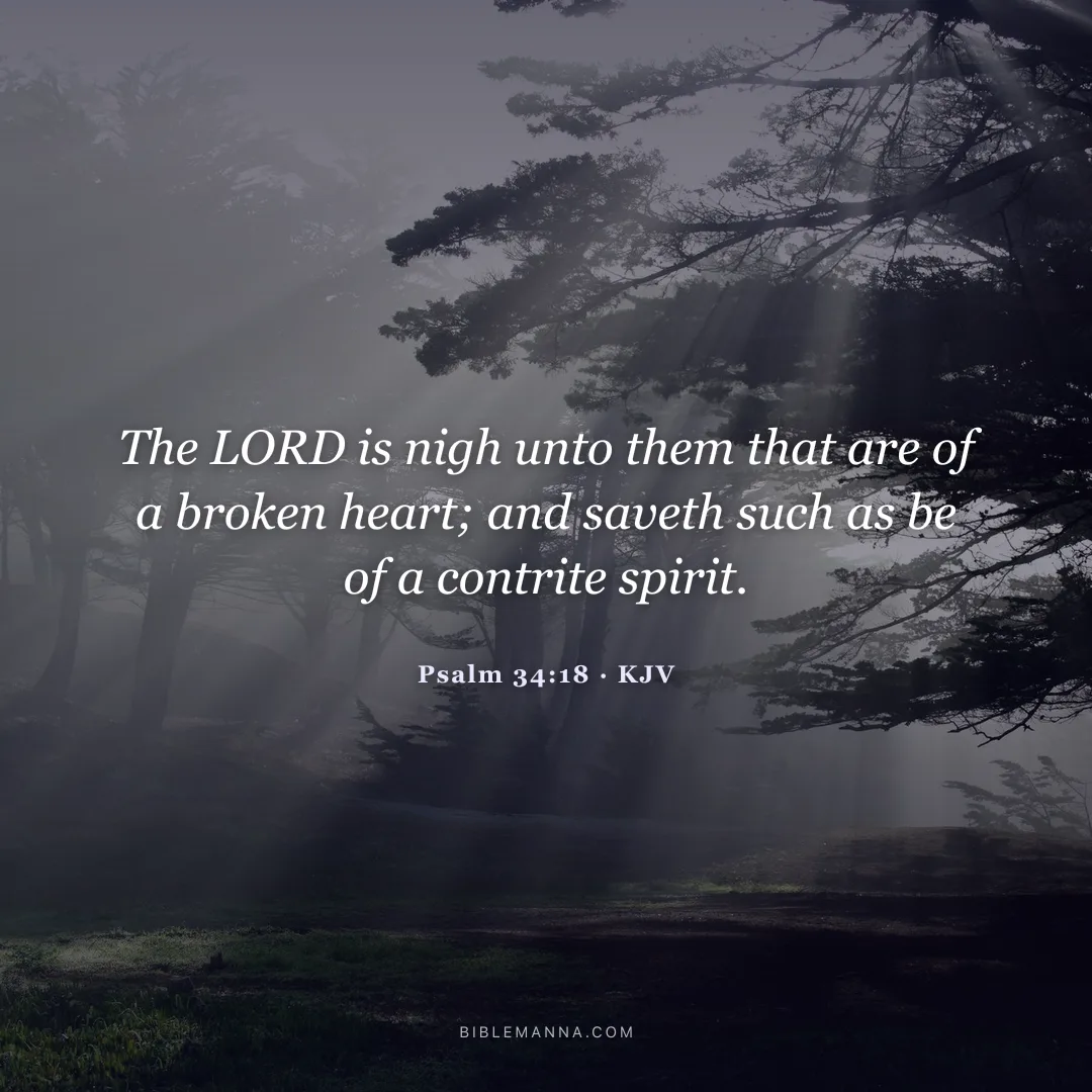 "The LORD is nigh unto them that are of a broken heart; and saveth such as be of a contrite spirit." - Psalm 34:18 (KJV)
