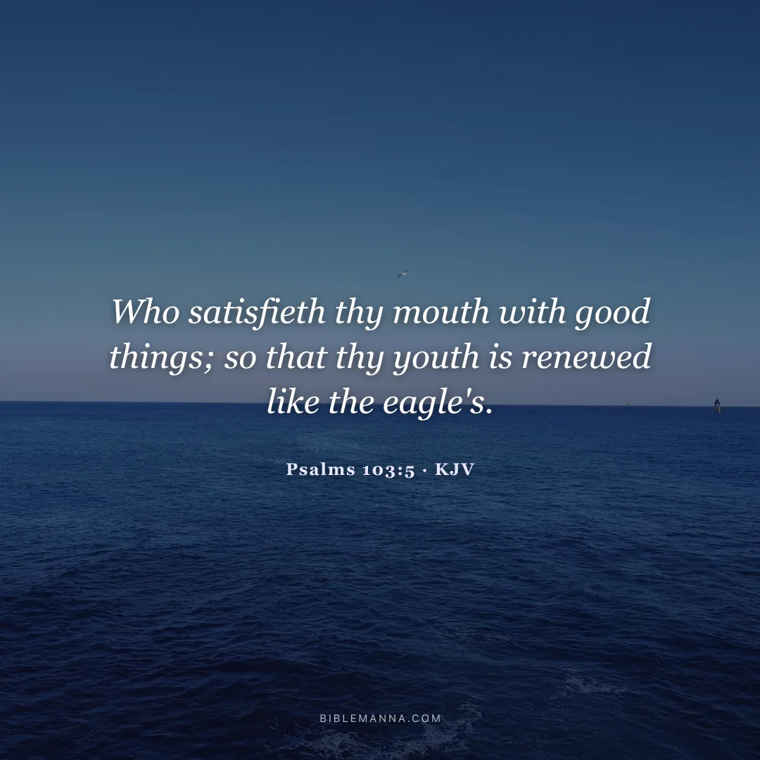 "Who satisfieth thy mouth with good things; so that thy youth is renewed like the eagle's." - Psalms 103:5 (KJV)