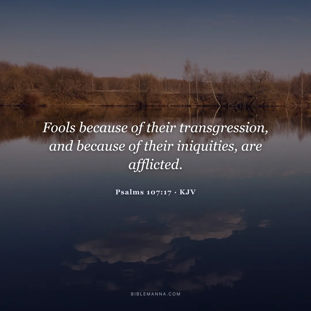 "Fools because of their transgression, and because of their iniquities, are afflicted." - Psalms 107:17 (KJV)
