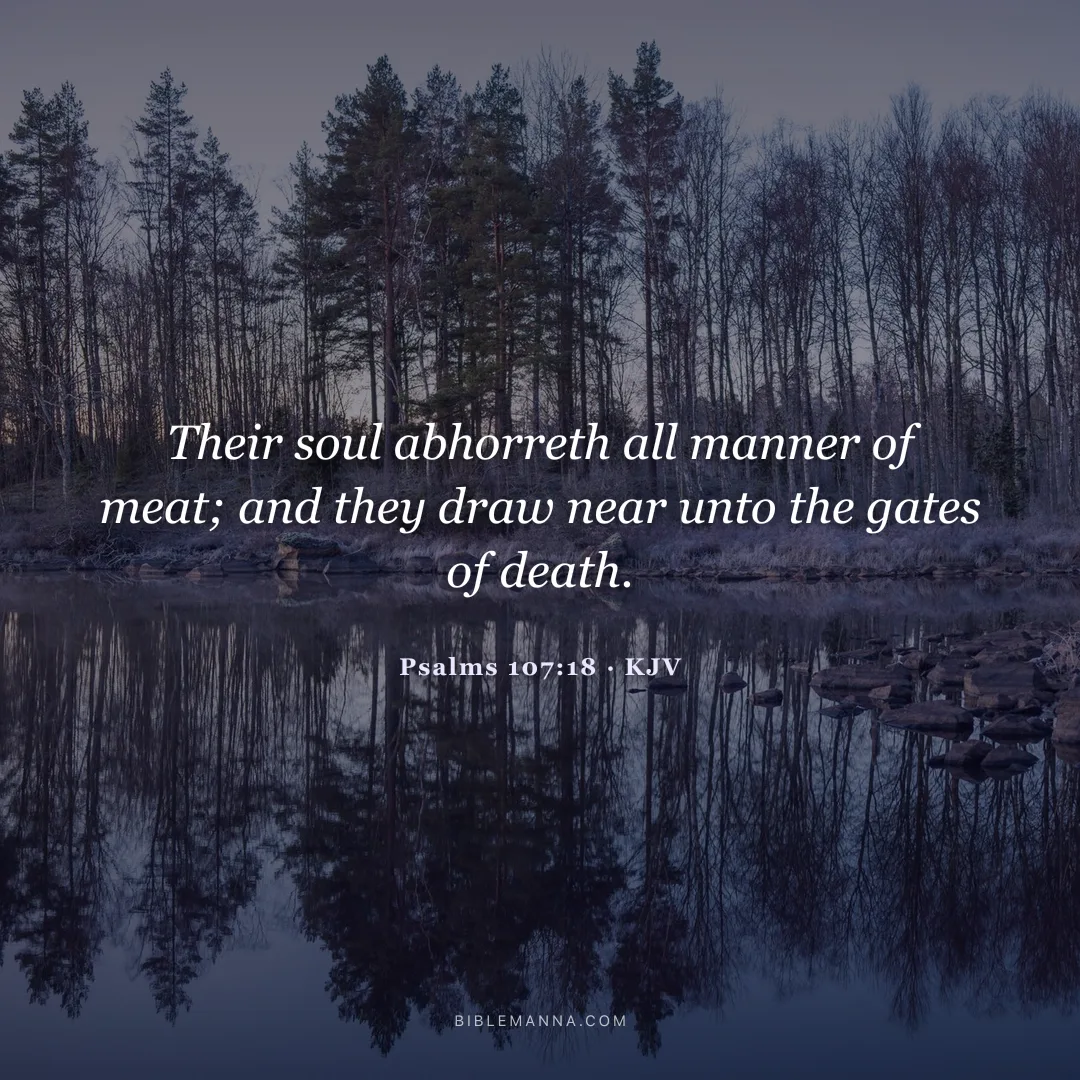 "Their soul abhorreth all manner of meat; and they draw near unto the gates of death." - Psalms 107:18 (KJV)