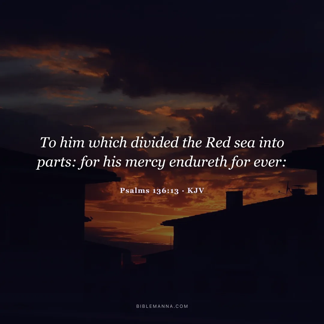 "To him which divided the Red sea into parts: for his mercy endureth for ever:" - Psalms 136:13 (KJV)
