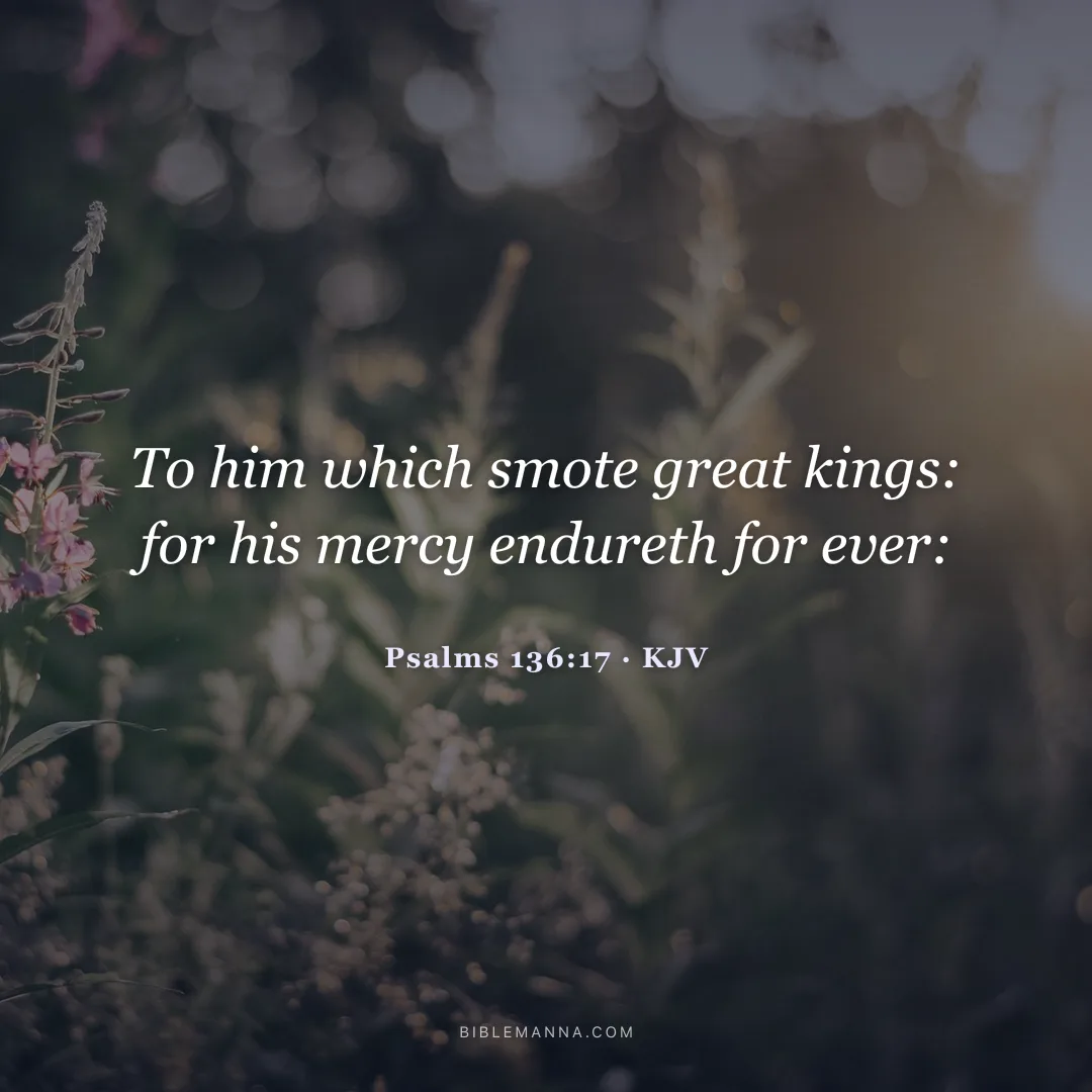 "To him which smote great kings: for his mercy endureth for ever:" - Psalms 136:17 (KJV)