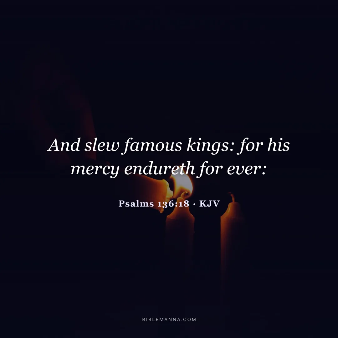 "And slew famous kings: for his mercy endureth for ever:" - Psalms 136:18 (KJV)
