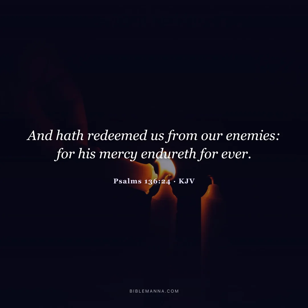 "And hath redeemed us from our enemies: for his mercy endureth for ever." - Psalms 136:24 (KJV)