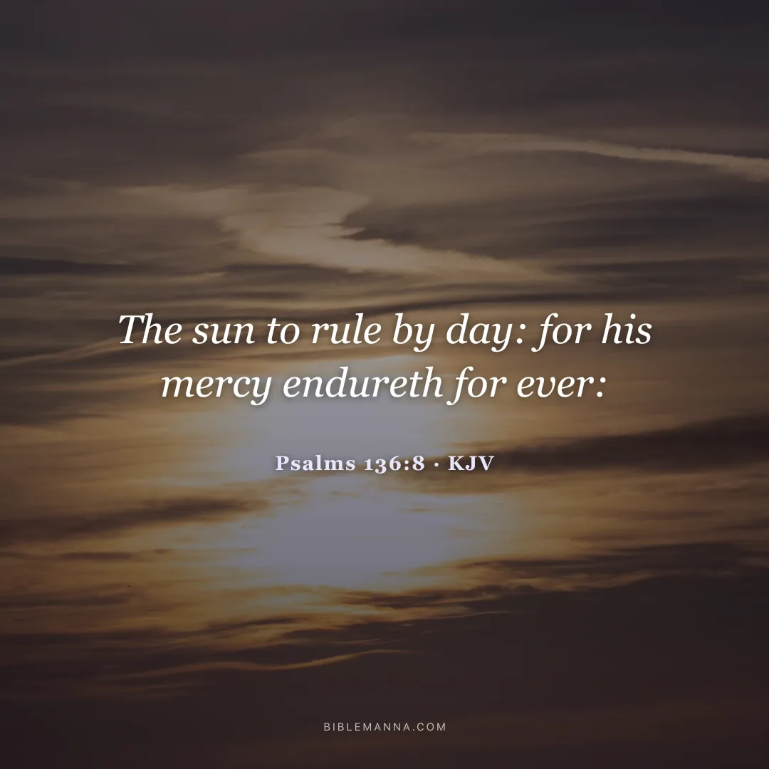 "The sun to rule by day: for his mercy endureth for ever:" - Psalms 136:8 (KJV)