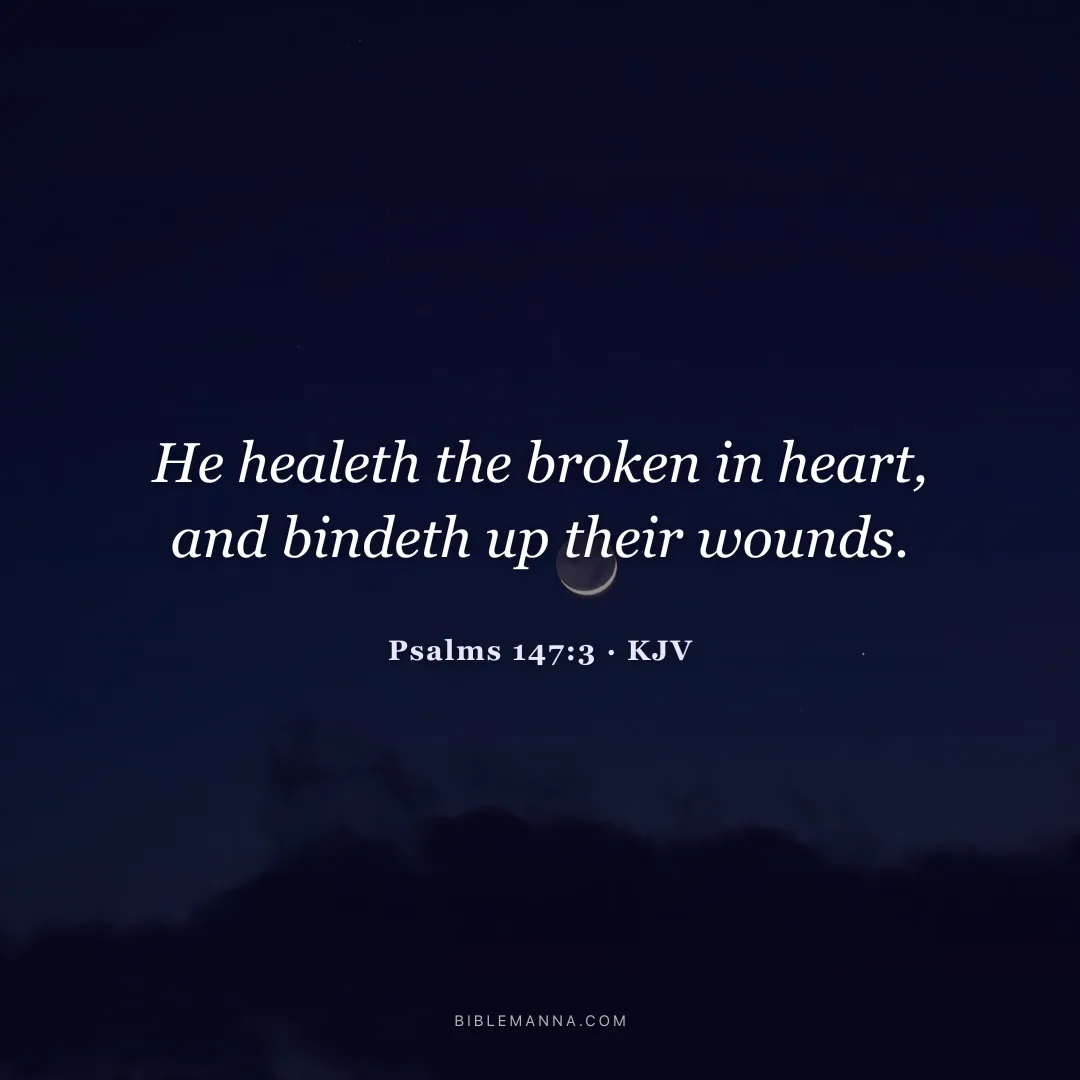 "He healeth the broken in heart, and bindeth up their wounds." - Psalms 147:3 (KJV)