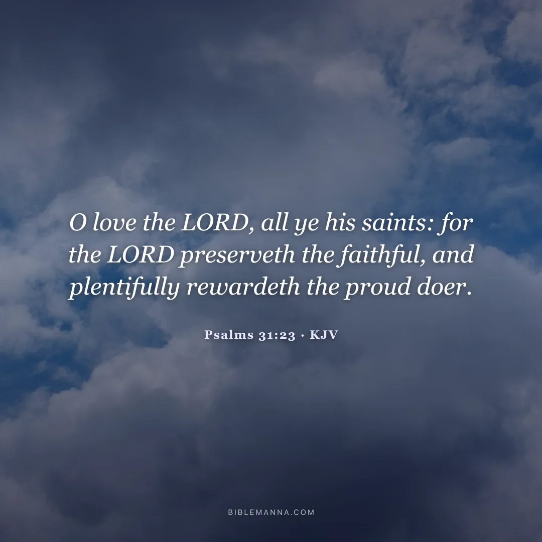 "O love the LORD, all ye his saints: for the LORD preserveth the faithful, and plentifully rewardeth the proud doer." - Psalms 31:23 (KJV)