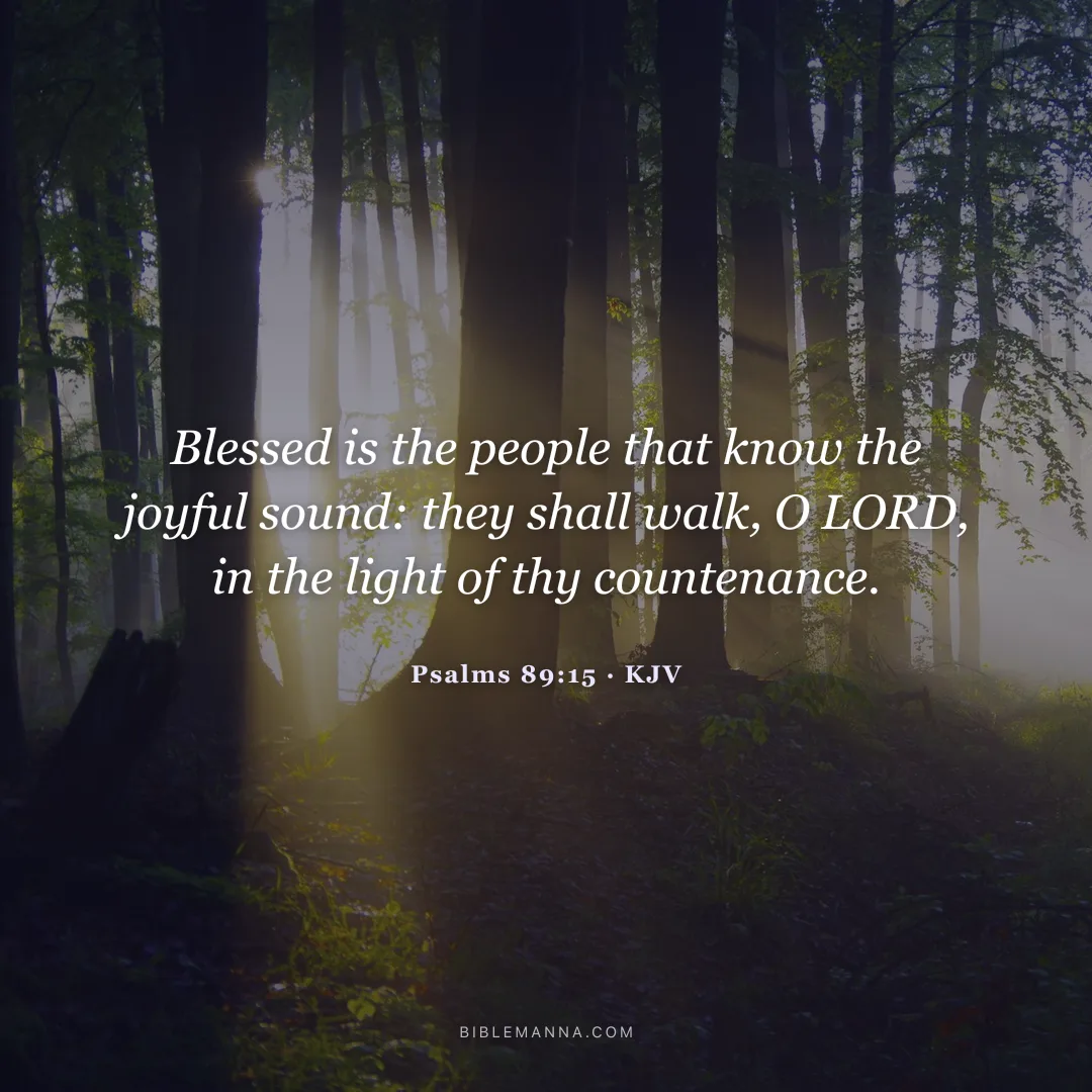 "Blessed is the people that know the joyful sound: they shall walk, O LORD, in the light of thy countenance." - Psalms 89:15 (KJV)