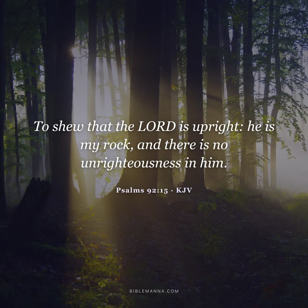 "To shew that the LORD is upright: he is my rock, and there is no unrighteousness in him." - Psalms 92:15 (KJV)
