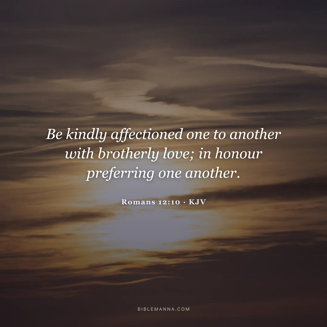"Be kindly affectioned one to another with brotherly love; in honour preferring one another." - Romans 12:10 (KJV)