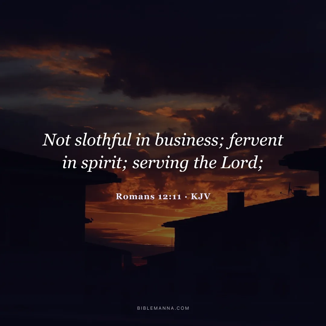 "Not slothful in business; fervent in spirit; serving the Lord;" - Romans 12:11 (KJV)