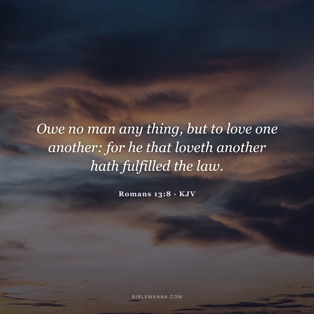 "Owe no man any thing, but to love one another: for he that loveth another hath fulfilled the law." - Romans 13:8 (KJV)